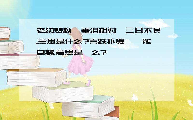 老幼悲秋,垂泪相对,三日不食.意思是什么?喜跃扑舞,弗能自禁.意思是仕么?