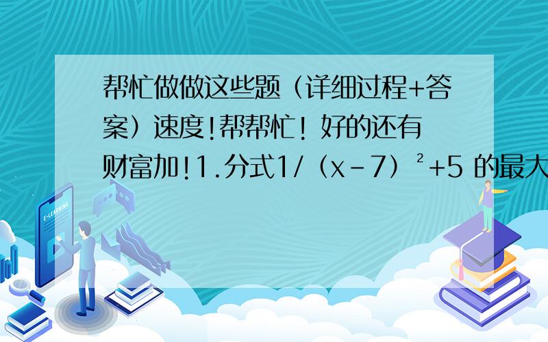 帮忙做做这些题（详细过程+答案）速度!帮帮忙! 好的还有财富加!1.分式1/（x-7）²+5 的最大值是______2.计算：（a²/a-1）-a-1  3.计算：（x+2/x²-2x）-（x-1/x²-4x+4） 4.计算：（a-2/a²+