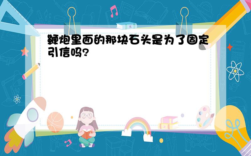 鞭炮里面的那块石头是为了固定引信吗?