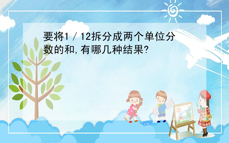 要将1／12拆分成两个单位分数的和,有哪几种结果?