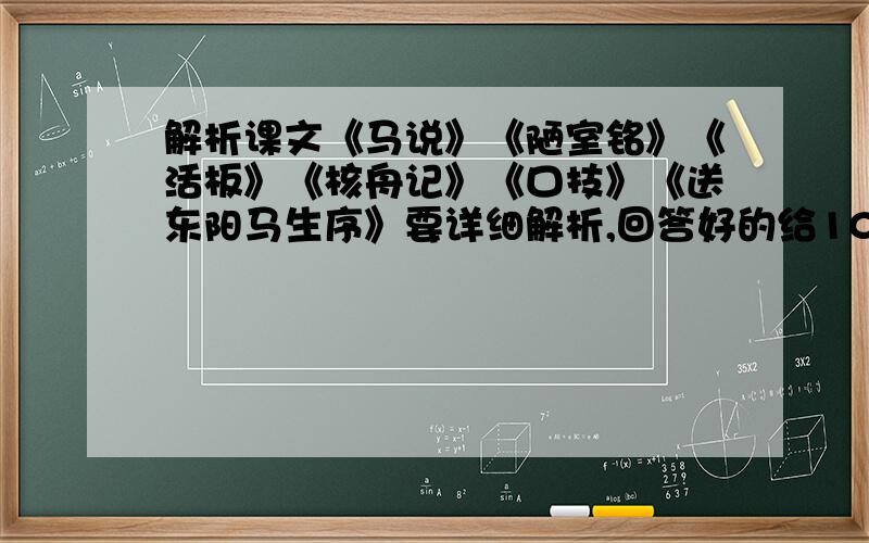 解析课文《马说》《陋室铭》《活板》《核舟记》《口技》《送东阳马生序》要详细解析,回答好的给100财富.