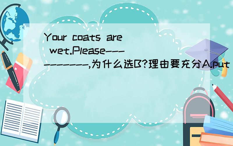 Your coats are wet.Please----------,为什么选B?理由要充分A.put off it B.put them off C.take them off