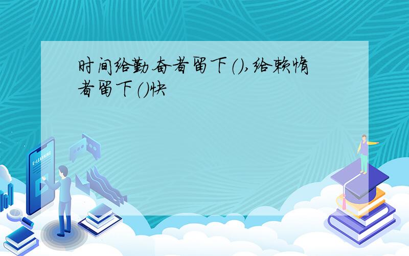 时间给勤奋者留下（）,给赖惰者留下（）快