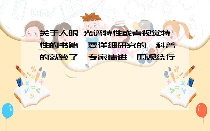 关于人眼 光谱特性或者视觉特性的书籍,要详细研究的,科普的就算了,专家请进,围观绕行