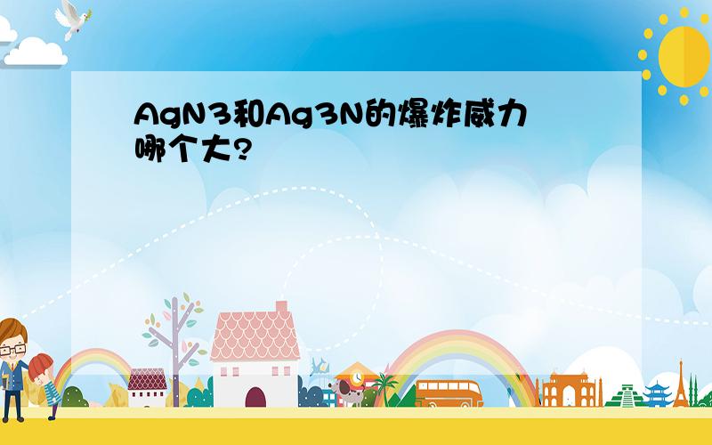 AgN3和Ag3N的爆炸威力哪个大?