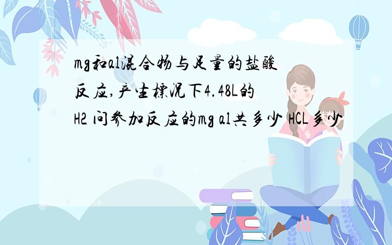 mg和al混合物与足量的盐酸反应,产生标况下4.48L的H2 问参加反应的mg al共多少 HCL多少