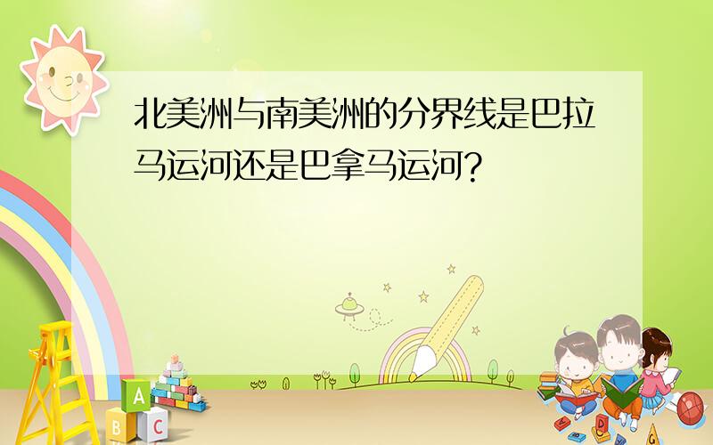 北美洲与南美洲的分界线是巴拉马运河还是巴拿马运河?