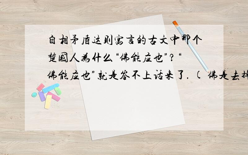 自相矛盾这则寓言的古文中那个楚国人为什么“佛能应也”?“佛能应也”就是答不上话来了. ( 佛是去掉单人旁的!)急!今天晚上就要!速度!