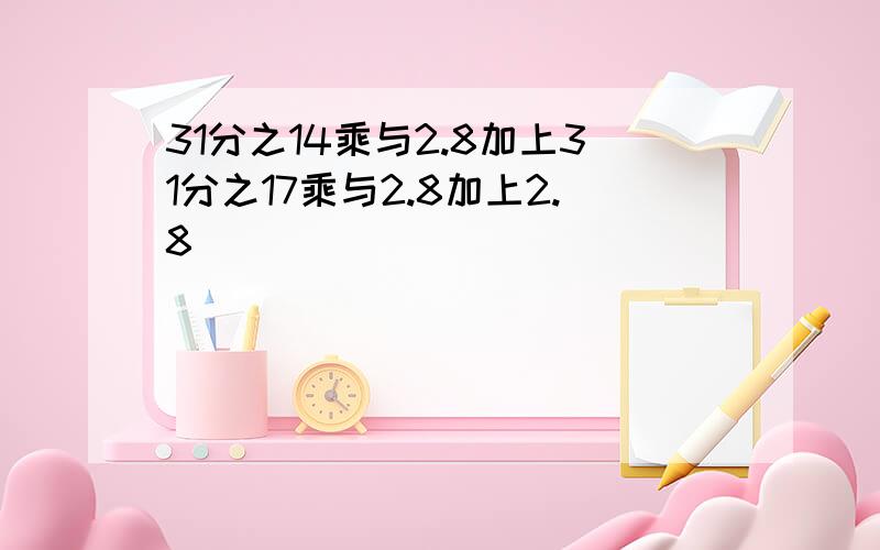 31分之14乘与2.8加上31分之17乘与2.8加上2.8