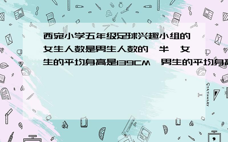 西宛小学五年级足球兴趣小组的女生人数是男生人数的一半,女生的平均身高是139CM,男生的平均身高是142CM