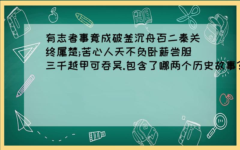 有志者事竟成破釜沉舟百二秦关终属楚;苦心人天不负卧薪尝胆三千越甲可吞吴.包含了哪两个历史故事?