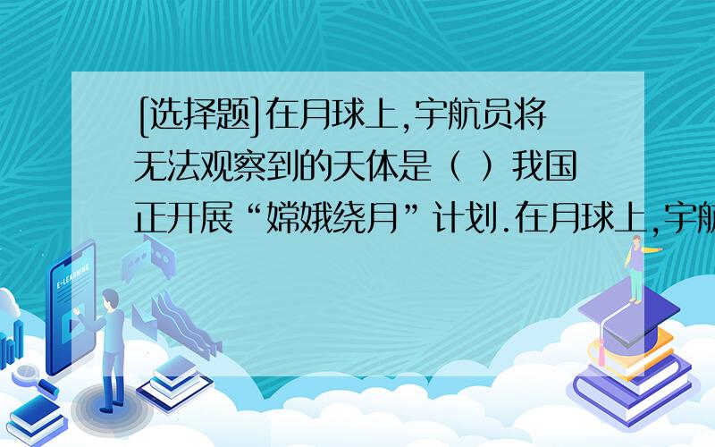 [选择题]在月球上,宇航员将无法观察到的天体是（ ）我国正开展“嫦娥绕月”计划.在月球上,宇航员将无法观察到的天体是（ ）A.彗星 B.行星 C.流星 D.恒星为什么?