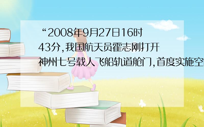 “2008年9月27日16时43分,我国航天员霍志刚打开神州七号载人飞船轨道舱门,首度实施空间出舱活动,茫茫太空第一次留下中国人的足迹.”请你用一句最简洁的话把这一消息公布于众.（不超过20