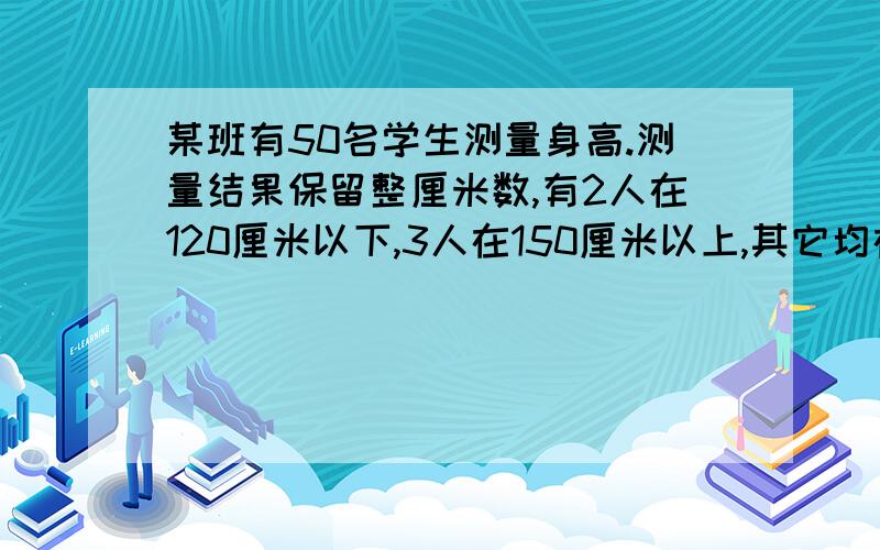 某班有50名学生测量身高.测量结果保留整厘米数,有2人在120厘米以下,3人在150厘米以上,其它均在130-145厘米之间,至少有几名同学的身高相同?