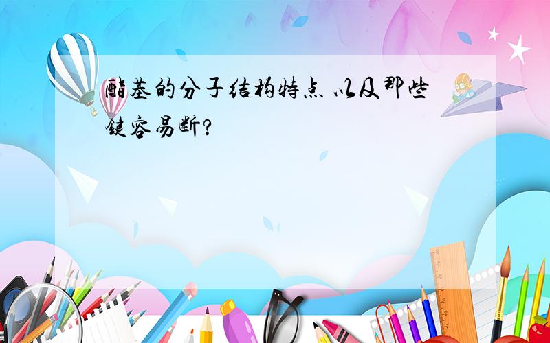 酯基的分子结构特点 以及那些键容易断?