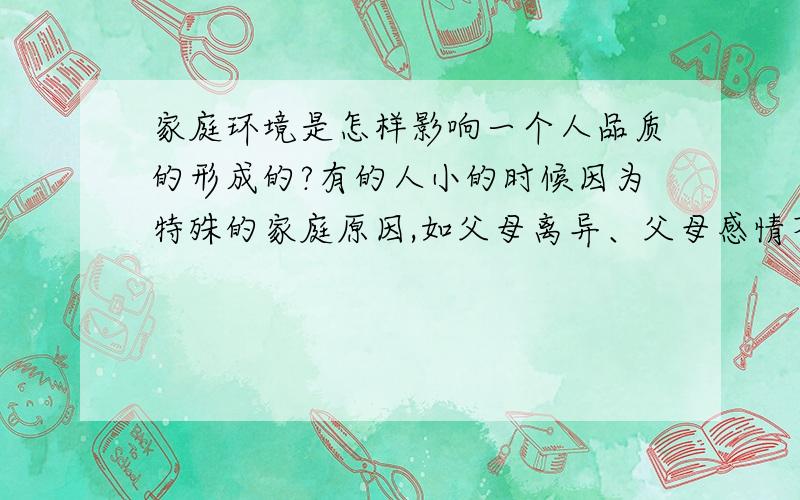 家庭环境是怎样影响一个人品质的形成的?有的人小的时候因为特殊的家庭原因,如父母离异、父母感情不好、父母的冷漠等情况,而对孩子不太关爱,甚至虐待,从而导致这个人成年后对待别人