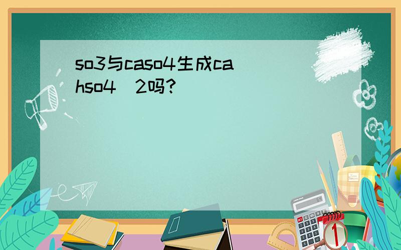 so3与caso4生成ca(hso4)2吗?