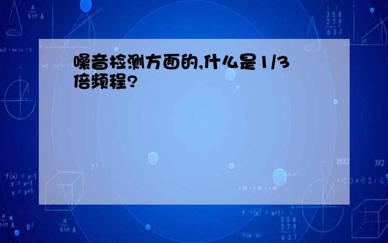 噪音检测方面的,什么是1/3倍频程?