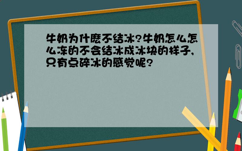 牛奶为什麽不结冰?牛奶怎么怎么冻的不会结冰成冰块的样子,只有点碎冰的感觉呢?