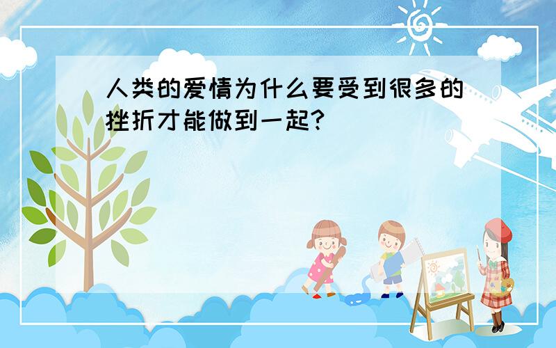 人类的爱情为什么要受到很多的挫折才能做到一起?