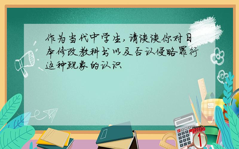 作为当代中学生,请谈谈你对日本修改教科书以及否认侵略罪行这种现象的认识