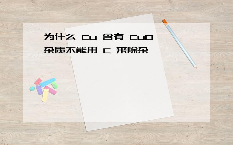 为什么 Cu 含有 CuO 杂质不能用 C 来除杂