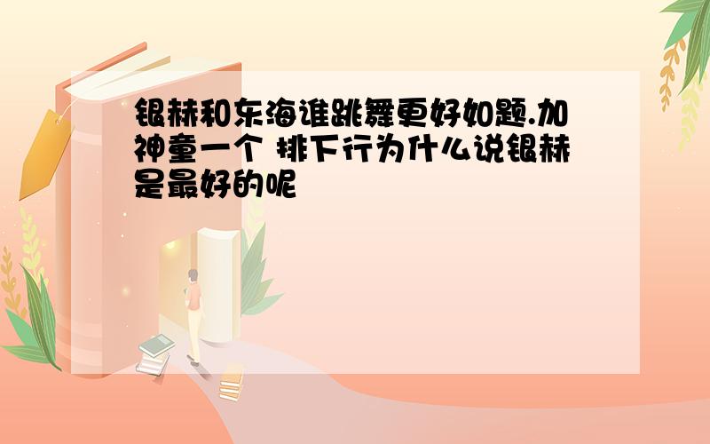 银赫和东海谁跳舞更好如题.加神童一个 排下行为什么说银赫是最好的呢