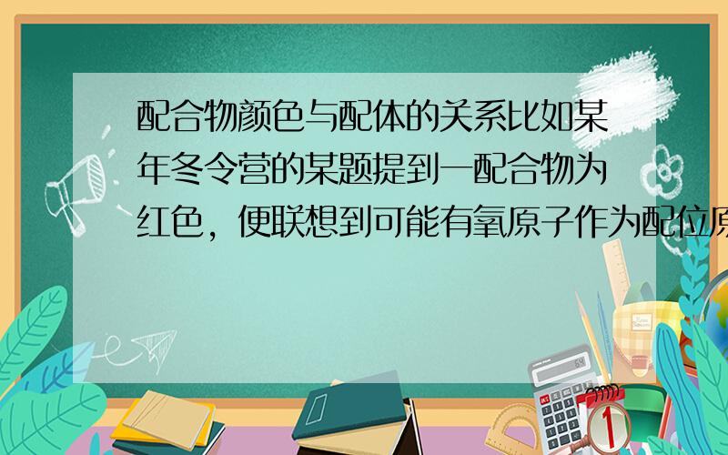 配合物颜色与配体的关系比如某年冬令营的某题提到一配合物为红色，便联想到可能有氧原子作为配位原子