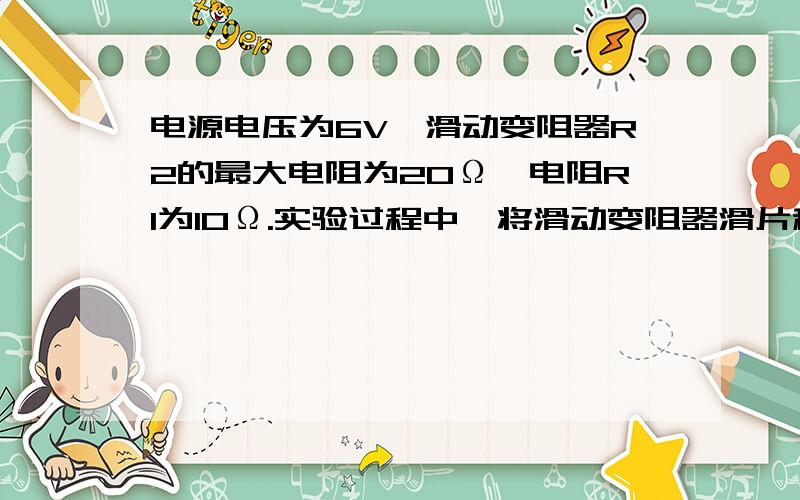 电源电压为6V,滑动变阻器R2的最大电阻为20Ω,电阻R1为10Ω.实验过程中,将滑动变阻器滑片移到某一位置时,读出电阻R1两端电压为4V,并读出了电流表此时的示数.紧接着小华想更换与电压表并联的