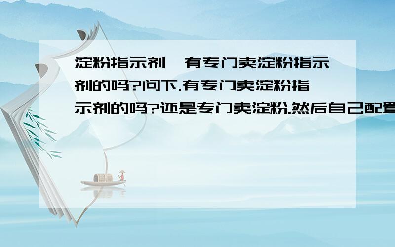 淀粉指示剂,有专门卖淀粉指示剂的吗?问下.有专门卖淀粉指示剂的吗?还是专门卖淀粉.然后自己配置?想用0.5%浓度的.