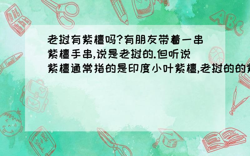 老挝有紫檀吗?有朋友带着一串紫檀手串,说是老挝的.但听说紫檀通常指的是印度小叶紫檀,老挝的的紫檀好不好?