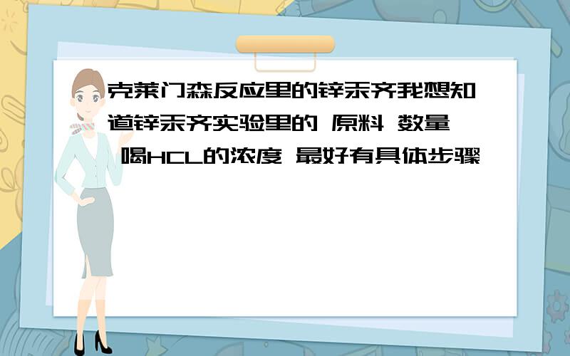 克莱门森反应里的锌汞齐我想知道锌汞齐实验里的 原料 数量 喝HCL的浓度 最好有具体步骤