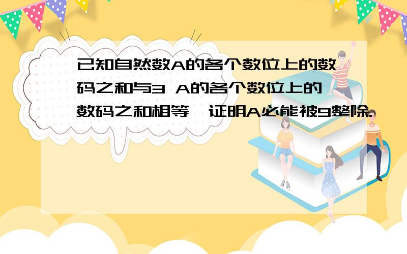 已知自然数A的各个数位上的数码之和与3 A的各个数位上的数码之和相等,证明A必能被9整除.