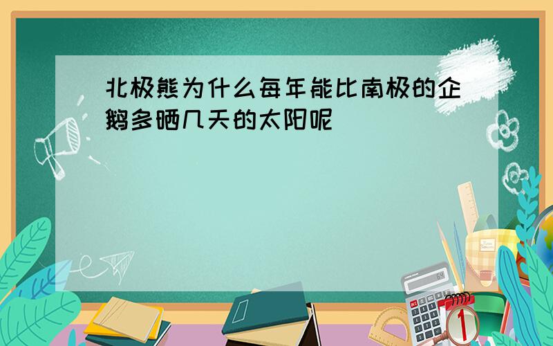 北极熊为什么每年能比南极的企鹅多晒几天的太阳呢