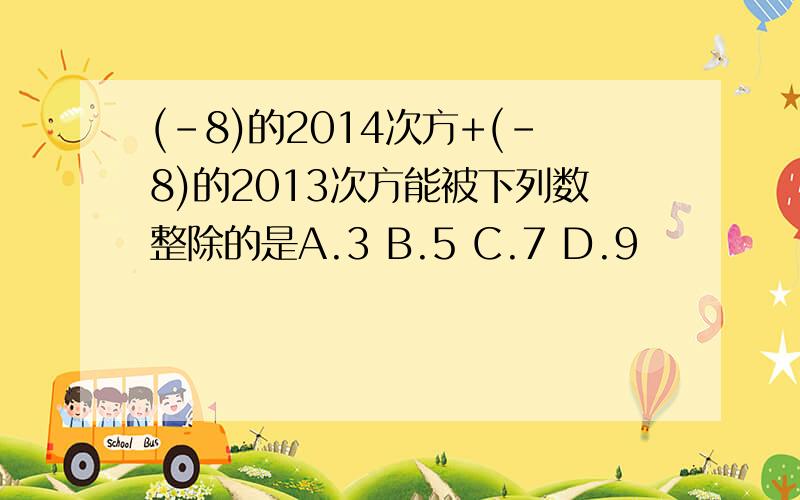 (-8)的2014次方+(-8)的2013次方能被下列数整除的是A.3 B.5 C.7 D.9