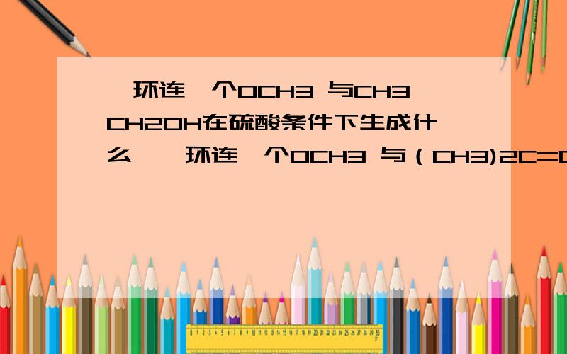 苯环连一个OCH3 与CH3CH2OH在硫酸条件下生成什么,苯环连一个OCH3 与（CH3)2C=CH2在硫酸条件下生成什么