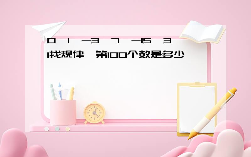 0、1、-3、7、-15、31找规律,第100个数是多少