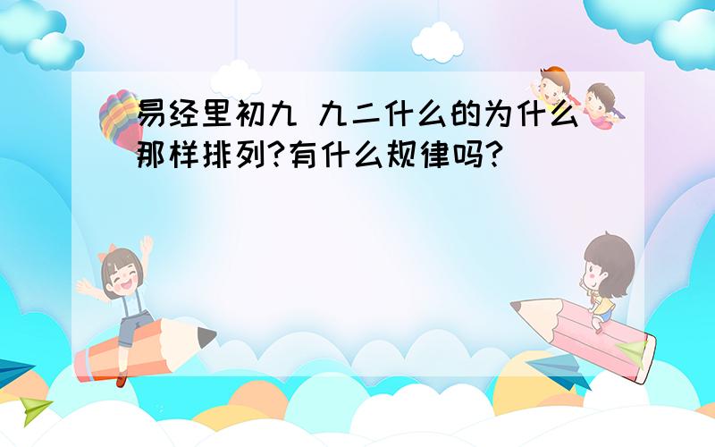 易经里初九 九二什么的为什么那样排列?有什么规律吗?