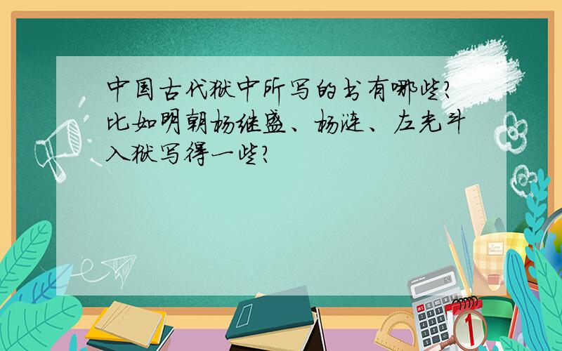 中国古代狱中所写的书有哪些?比如明朝杨继盛、杨涟、左光斗入狱写得一些?