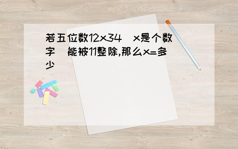 若五位数12x34（x是个数字）能被11整除,那么x=多少