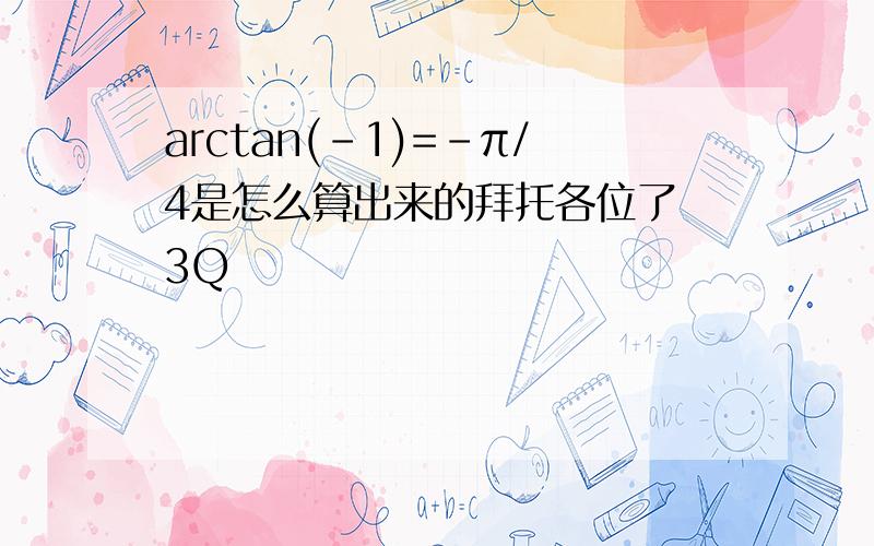 arctan(-1)=-π/4是怎么算出来的拜托各位了 3Q