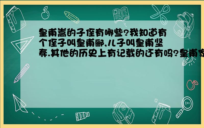 皇甫嵩的子侄有哪些?我知道有个侄子叫皇甫郦,儿子叫皇甫坚寿.其他的历史上有记载的还有吗?皇甫家族是皇甫嵩晚辈的也算.