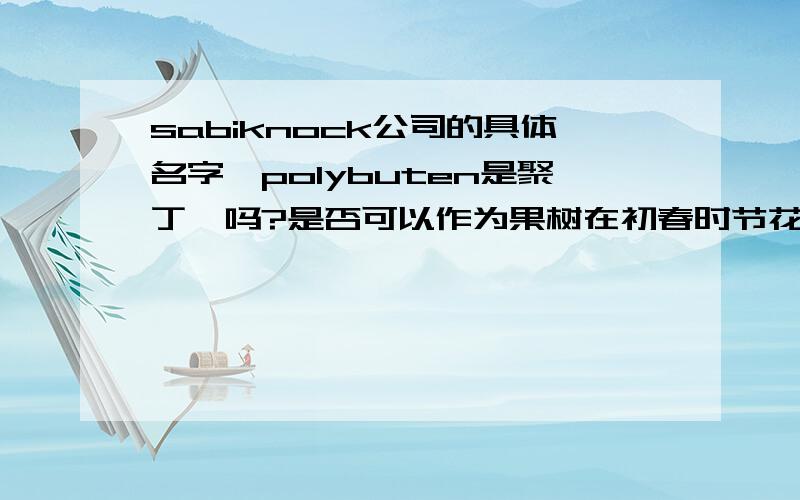 sabiknock公司的具体名字,polybuten是聚丁烯吗?是否可以作为果树在初春时节花芽的防冻剂?请说明您的答案来源和依据(谢谢了)