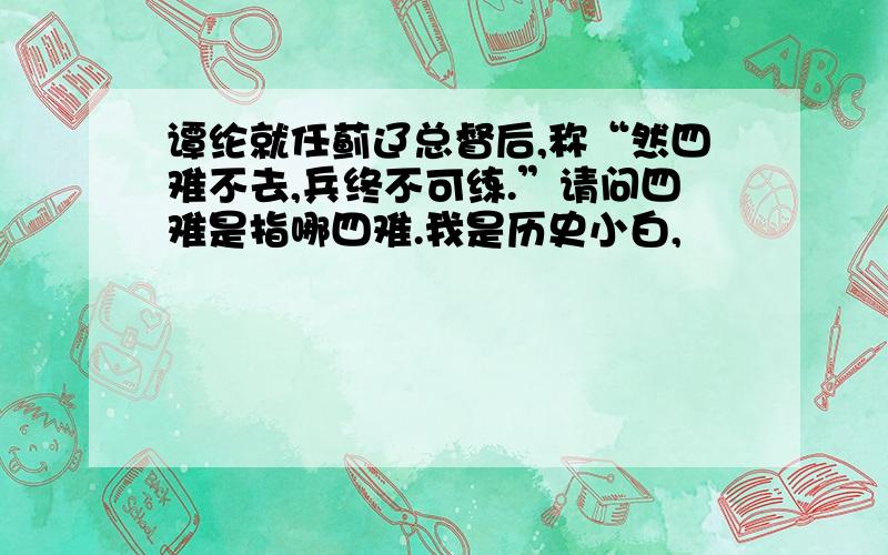 谭纶就任蓟辽总督后,称“然四难不去,兵终不可练.”请问四难是指哪四难.我是历史小白,