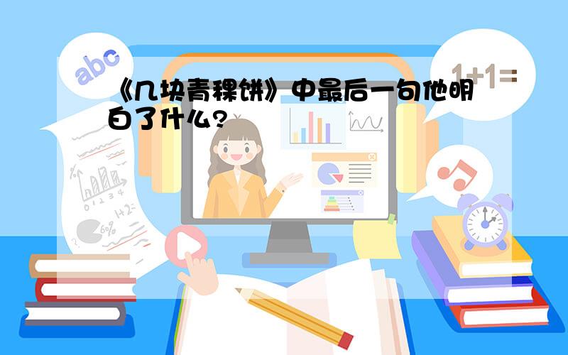 《几块青稞饼》中最后一句他明白了什么?