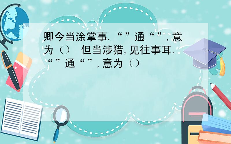 卿今当涂掌事.“”通“”,意为（） 但当涉猎,见往事耳.“”通“”,意为（）