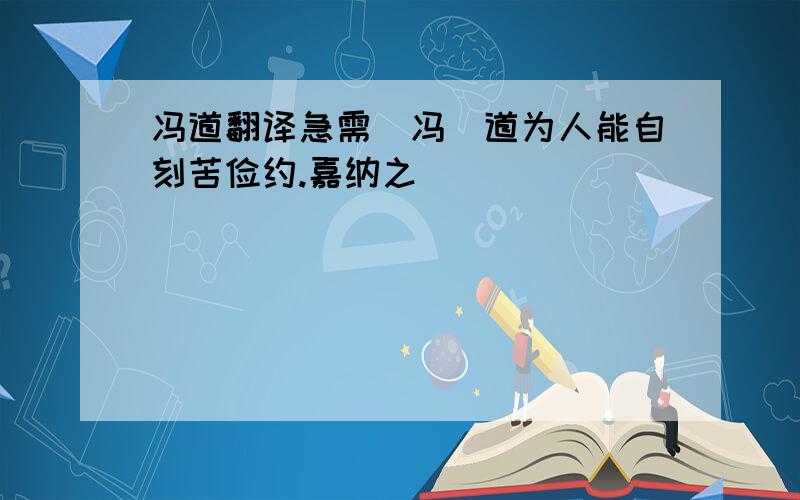 冯道翻译急需（冯）道为人能自刻苦俭约.嘉纳之