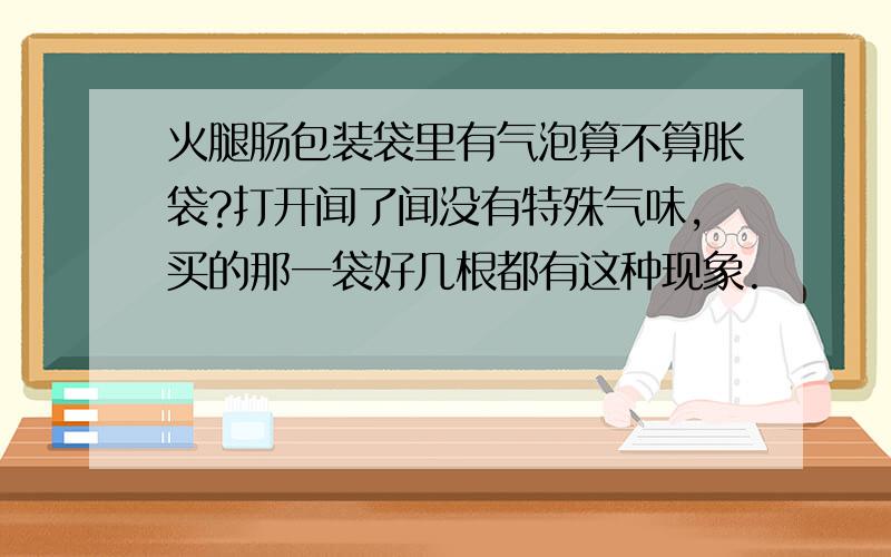 火腿肠包装袋里有气泡算不算胀袋?打开闻了闻没有特殊气味,买的那一袋好几根都有这种现象.