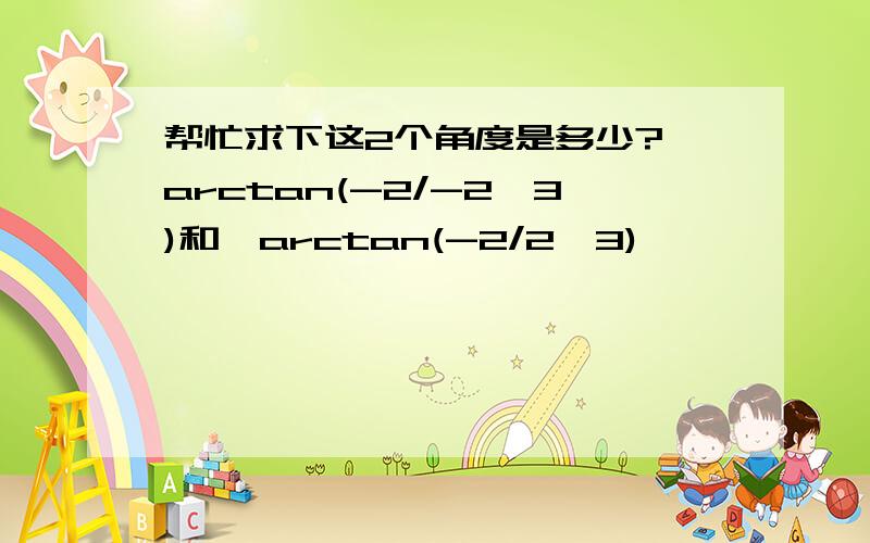 帮忙求下这2个角度是多少?∠arctan(-2/-2√3)和∠arctan(-2/2√3)