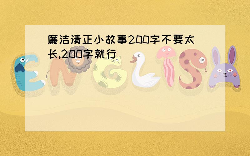 廉洁清正小故事200字不要太长,200字就行